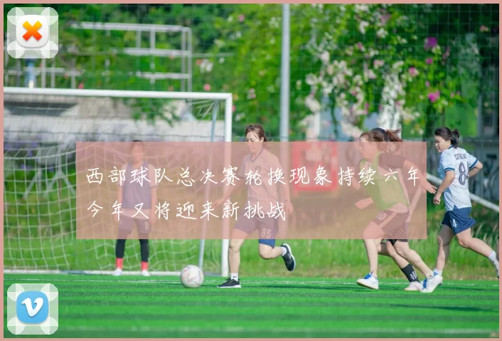 西部球队总决赛轮换现象持续六年今年又将迎来新挑战
