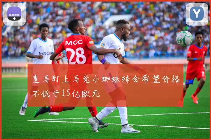 皇马盯上马竞小蜘蛛转会希望价格不低于15亿欧元