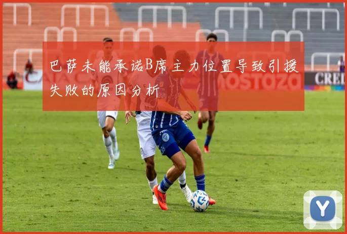 巴萨未能承诺B席主力位置导致引援失败的原因分析