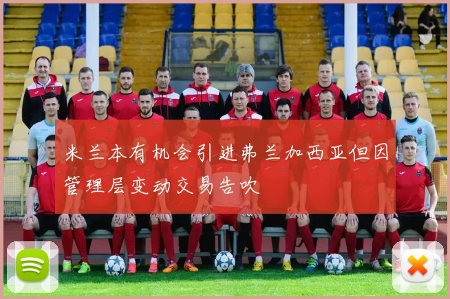 米兰本有机会引进弗兰加西亚但因管理层变动交易告吹