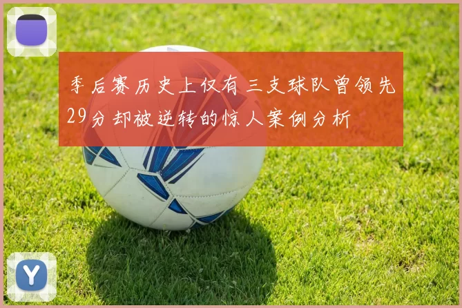 季后赛历史上仅有三支球队曾领先29分却被逆转的惊人案例分析