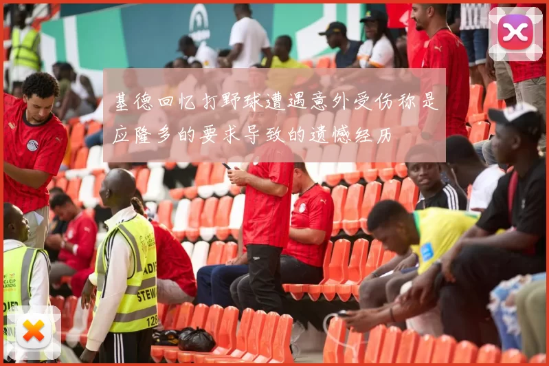 基德回忆打野球遭遇意外受伤称是应隆多的要求导致的遗憾经历
