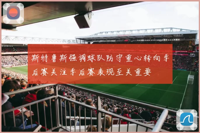 斯特鲁斯强调球队防守重心转向季后赛关注季后赛表现至关重要