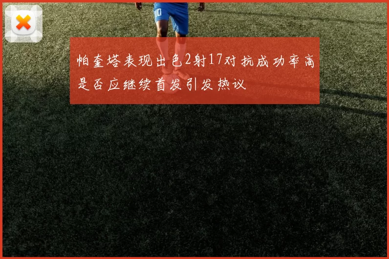 帕奎塔表现出色2射17对抗成功率高是否应继续首发引发热议
