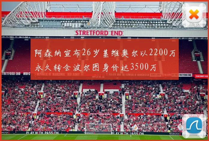阿森纳宣布26岁基维奥尔以2200万永久转会波尔图身价达3500万