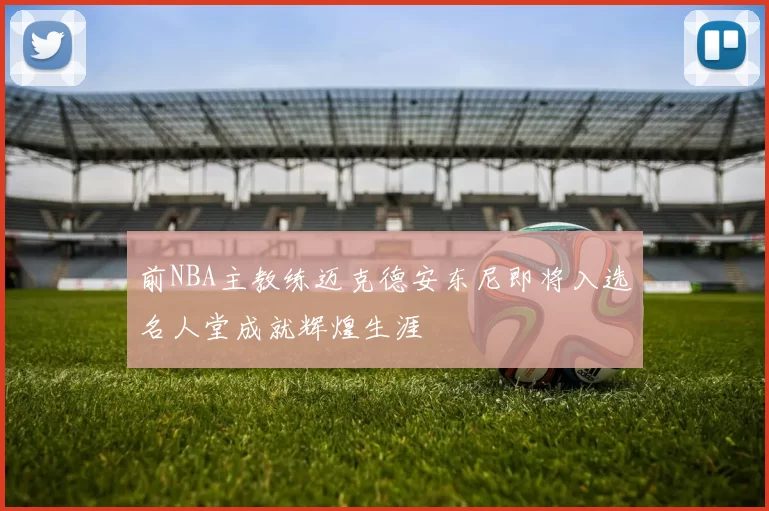 前NBA主教练迈克德安东尼即将入选名人堂成就辉煌生涯